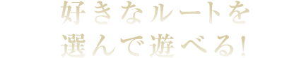 好きなルートを選んで遊べる！