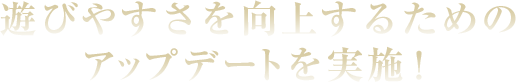 遊びやすさを向上するためのアップデートを実施！